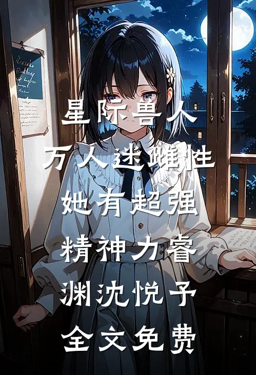 星际兽人：万人迷雌性她有超强精神力睿渊沈悦予全文免费