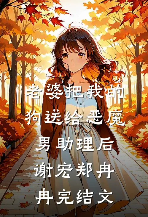老婆把我的狗送给恶魔男助理后谢宏郑冉冉完结文