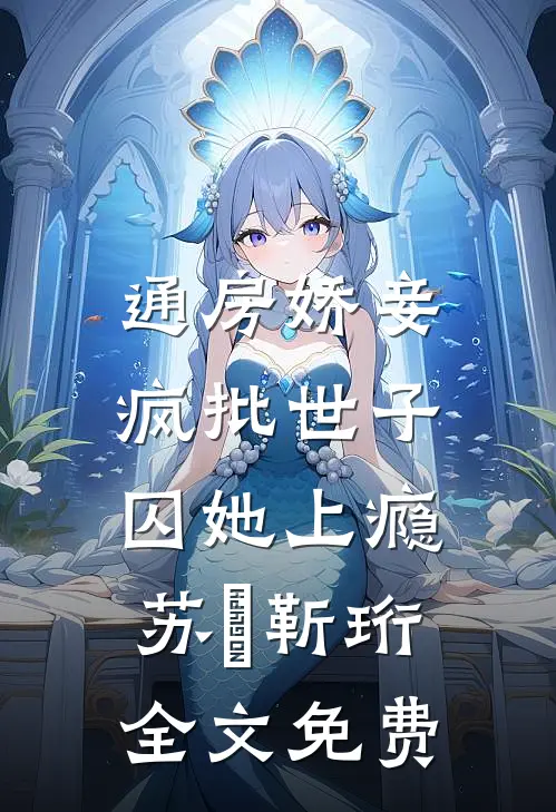 通房娇妾，疯批世子囚她上瘾苏婳靳珩全文免费