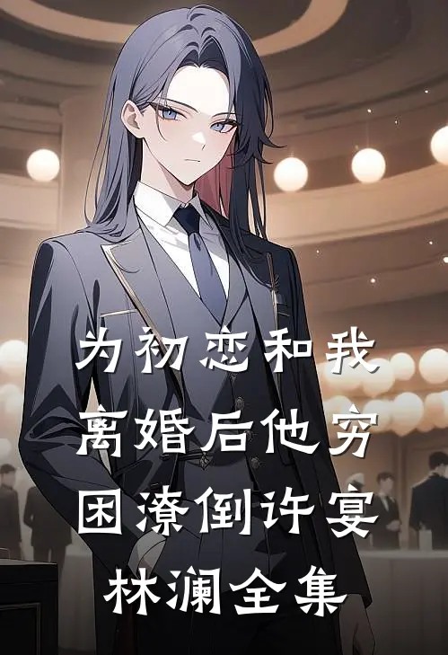 为初恋和我离婚后他穷困潦倒许宴林澜全集