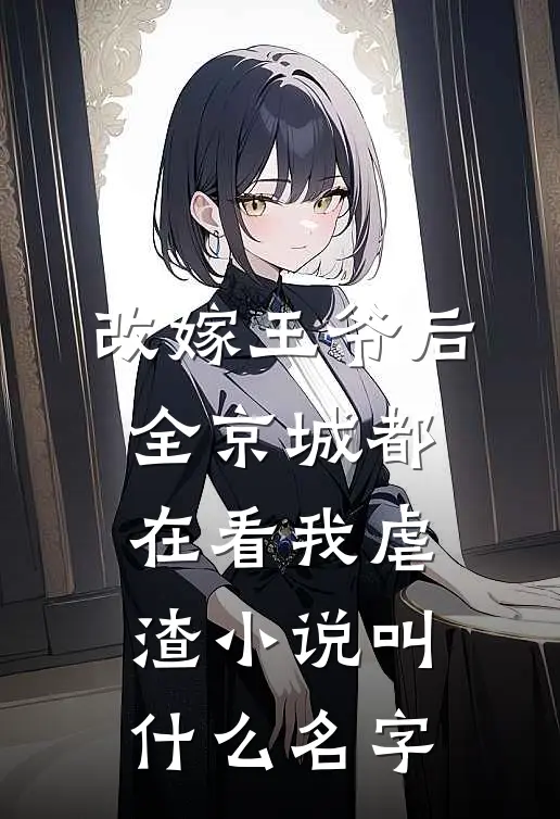 改嫁王爷后，全京城都在看我虐渣小说叫什么名字