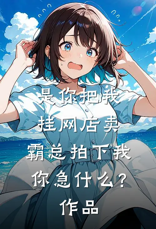 是你把我挂网店卖，霸总拍下我你急什么？作品