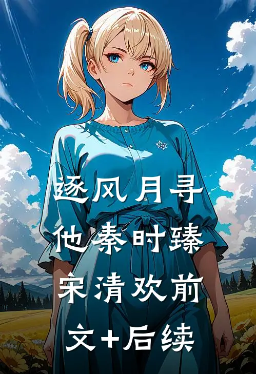 逐风月寻他秦时臻宋清欢前文+后续