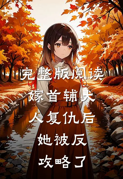 完整版阅读嫁首辅大人复仇后，她被反攻略了