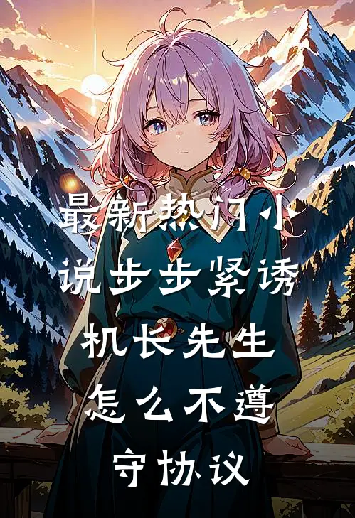最新热门小说步步紧诱：机长先生怎么不遵守协议