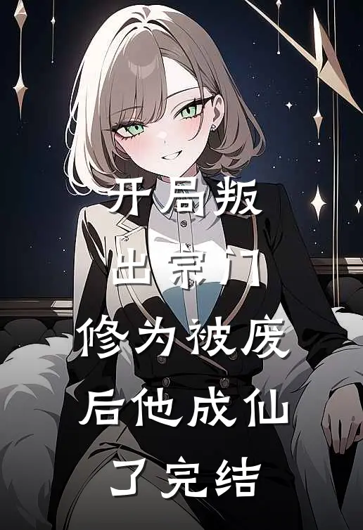 开局叛出宗门，修为被废后他成仙了完结
