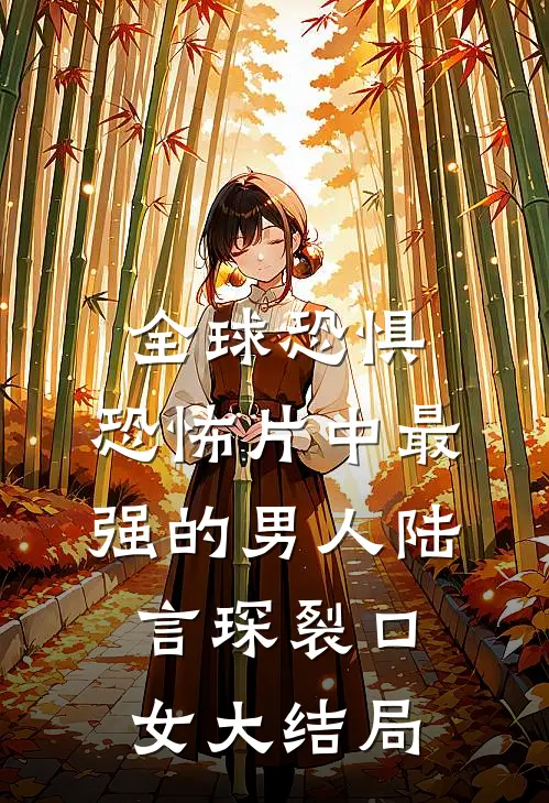 全球恐惧：恐怖片中最强的男人陆言琛裂口女大结局