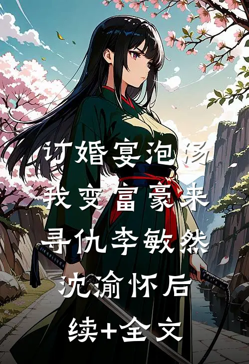 订婚宴泡汤，我变富豪来寻仇李敏然沈渝怀后续+全文