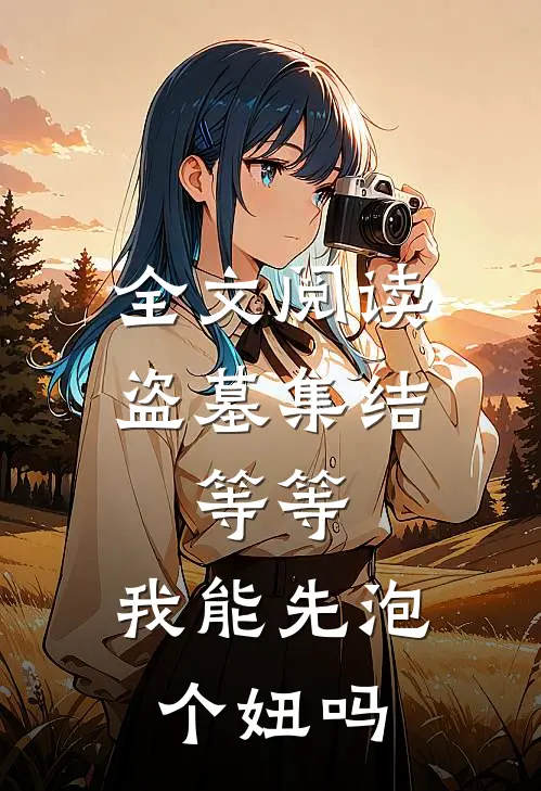 全文阅读盗墓集结，等等，我能先泡个妞吗