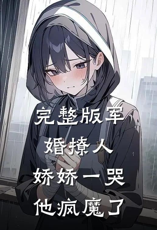 完整版军婚撩人，娇娇一哭，他疯魔了