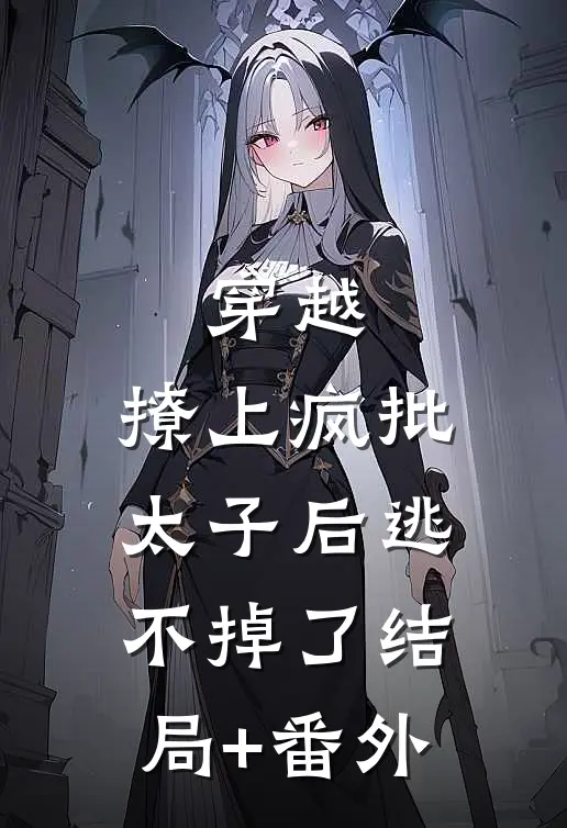 穿越：撩上疯批太子后逃不掉了结局+番外