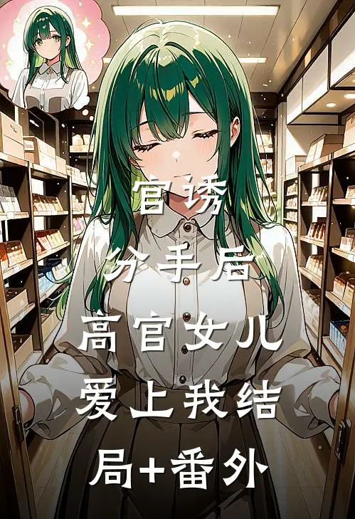 官诱：分手后，高官女儿爱上我结局+番外