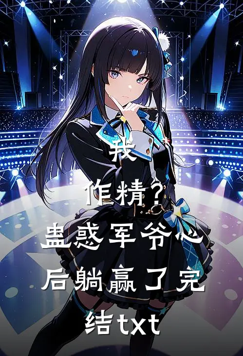 我，作精？蛊惑军爷心后躺赢了完结txt