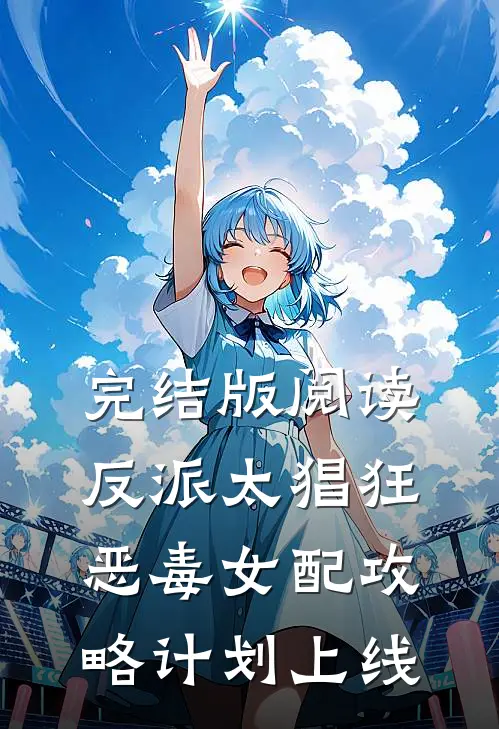 完结版阅读反派太猖狂，恶毒女配攻略计划上线