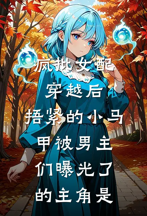 疯批女配穿越后，捂紧的小马甲被男主们曝光了的主角是