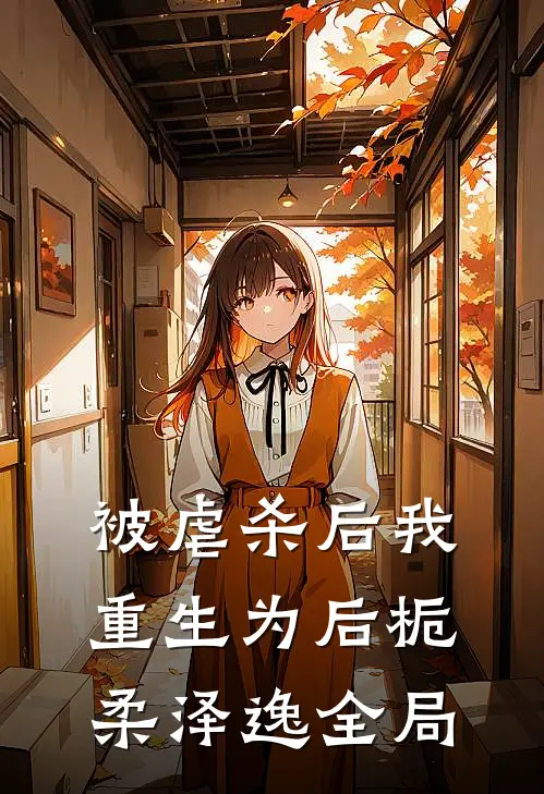 被虐杀后我重生为后栀柔泽逸全局