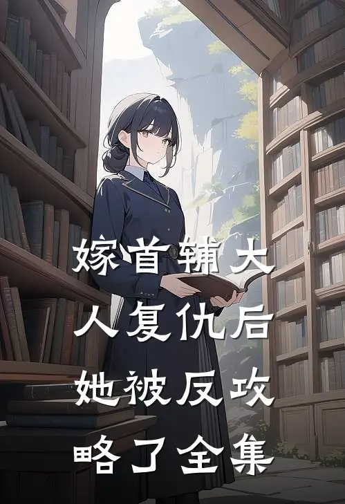 嫁首辅大人复仇后，她被反攻略了全集