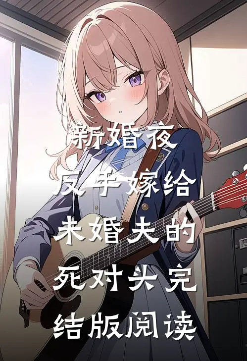新婚夜，反手嫁给未婚夫的死对头完结版阅读