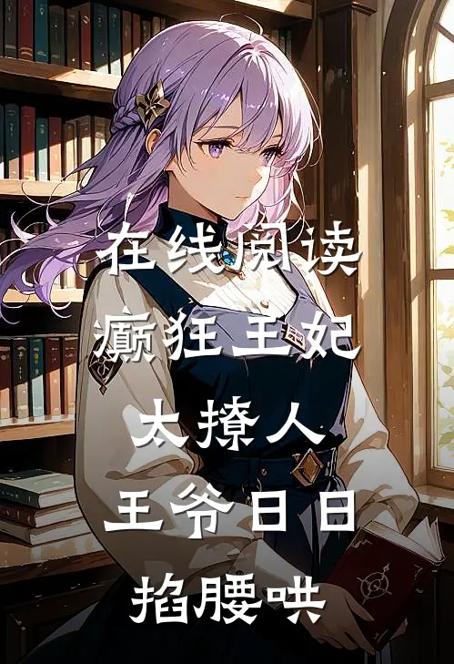 在线阅读癫狂王妃太撩人，王爷日日掐腰哄