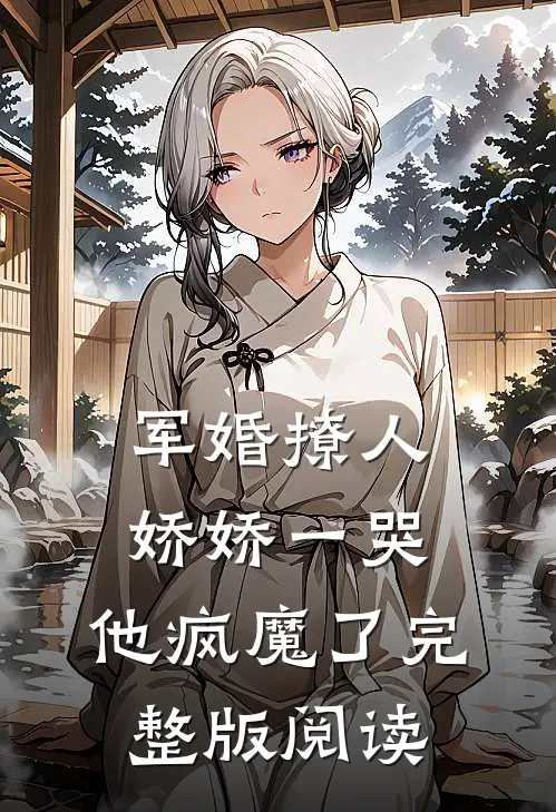 军婚撩人，娇娇一哭，他疯魔了完整版阅读
