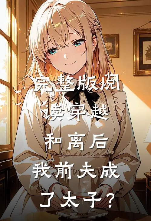 完整版阅读穿越：和离后，我前夫成了太子？