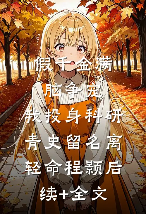 假千金满脑争宠，我投身科研青史留名离轻命程颢后续+全文