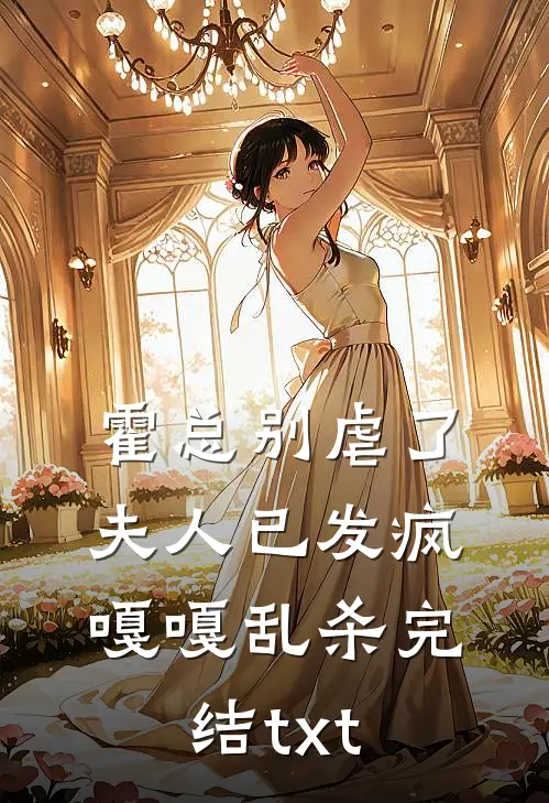 霍总别虐了，夫人已发疯嘎嘎乱杀完结txt