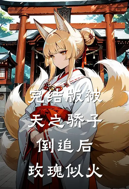 完结版被天之骄子倒追后，玫瑰似火