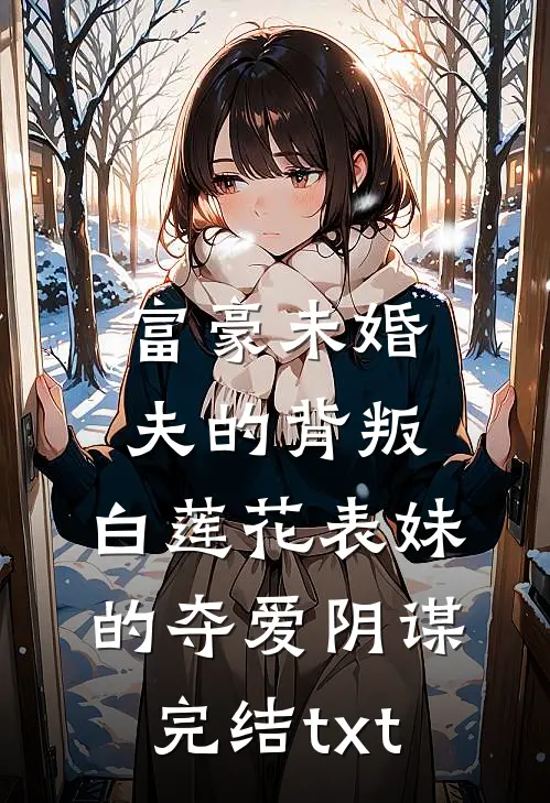 富豪未婚夫的背叛：白莲花表妹的夺爱阴谋完结txt