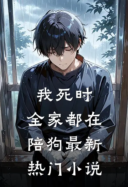 我死时，全家都在陪狗最新热门小说