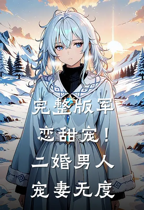 完整版军恋甜宠！二婚男人宠妻无度