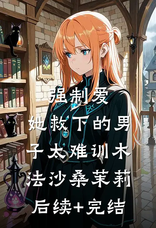 强制爱：她救下的男子太难训木法沙桑茉莉后续+完结