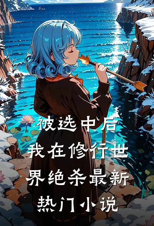 被选中后，我在修行世界绝杀最新热门小说