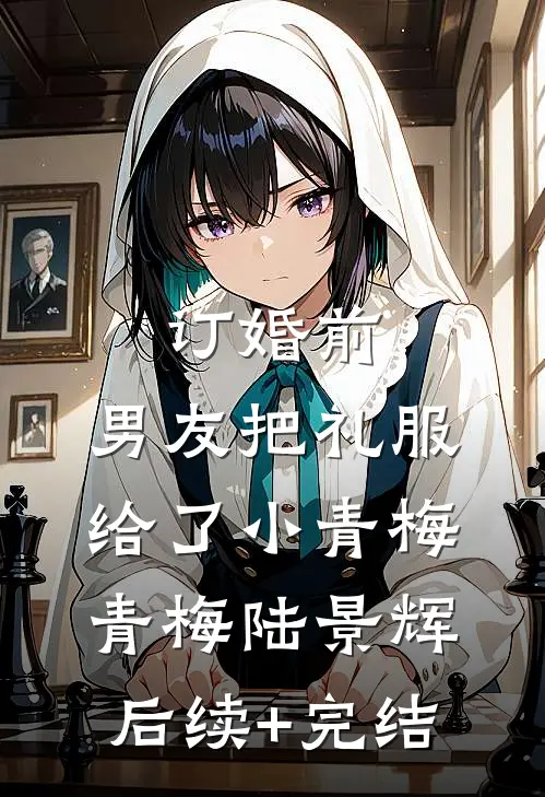 订婚前，男友把礼服给了小青梅青梅陆景辉后续+完结