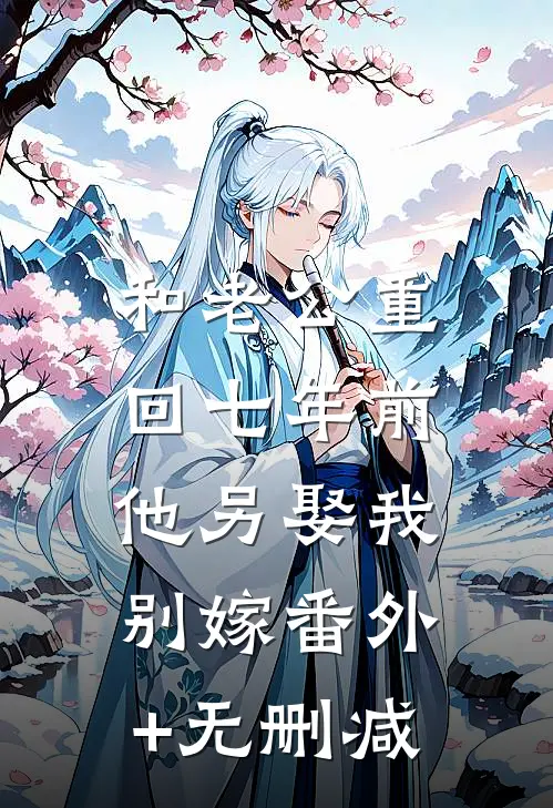 和老公重回七年前，他另娶我别嫁番外+无删减