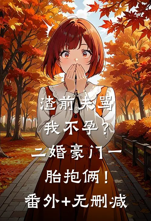 渣前夫骂我不孕？二婚豪门一胎抱俩！番外+无删减