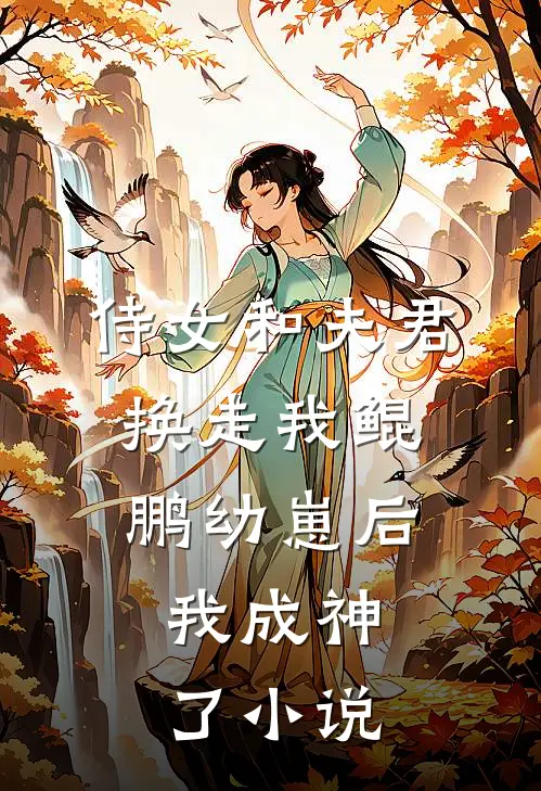 侍女和夫君换走我鲲鹏幼崽后，我成神了小说