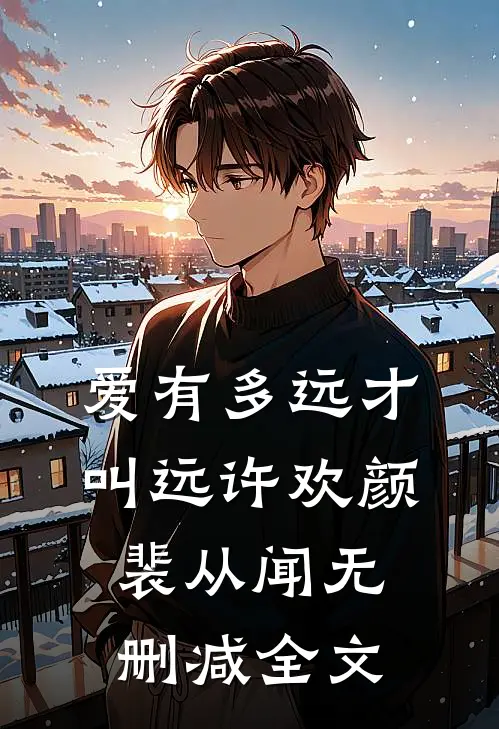 爱有多远才叫远许欢颜裴从闻无删减全文