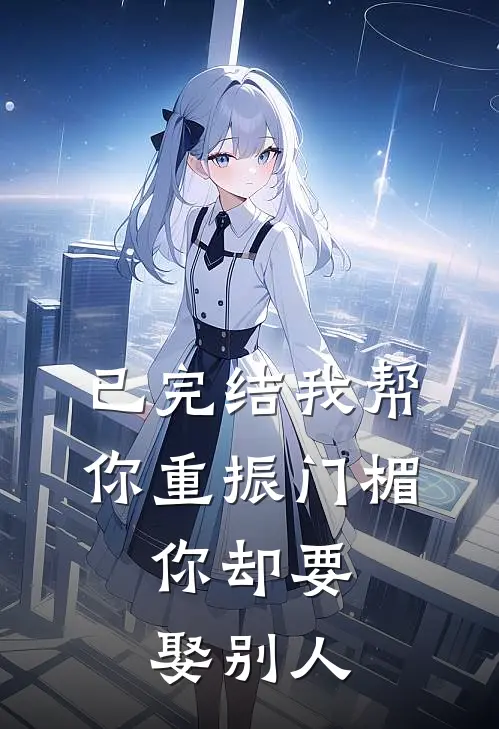 已完结我帮你重振门楣，你却要娶别人