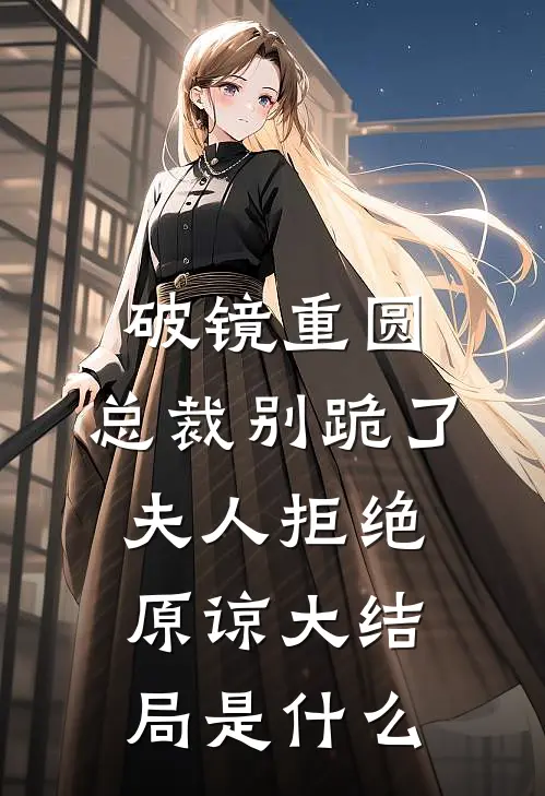破镜重圆：总裁别跪了，夫人拒绝原谅大结局是什么