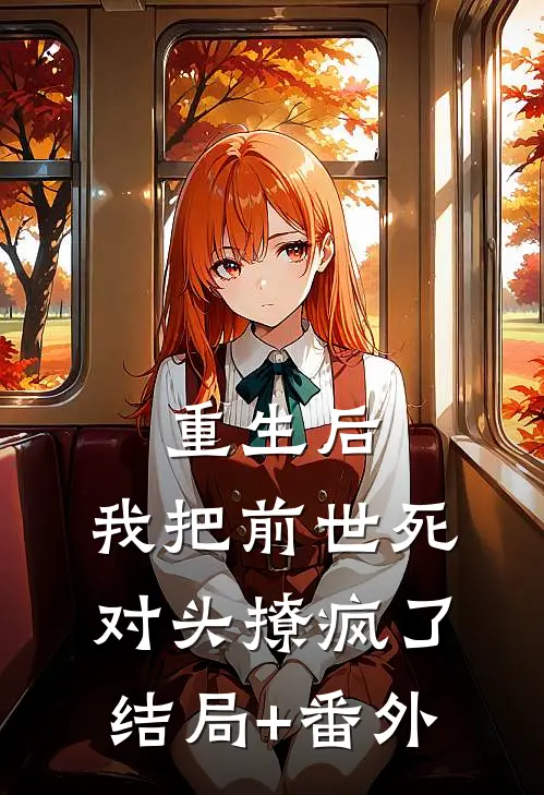 重生后，我把前世死对头撩疯了结局+番外