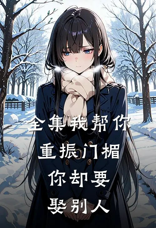全集我帮你重振门楣，你却要娶别人