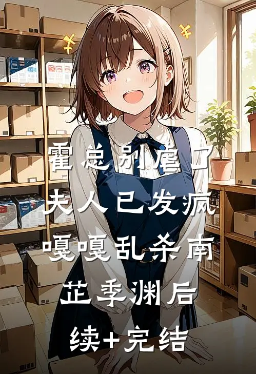 霍总别虐了，夫人已发疯嘎嘎乱杀南芷季渊后续+完结