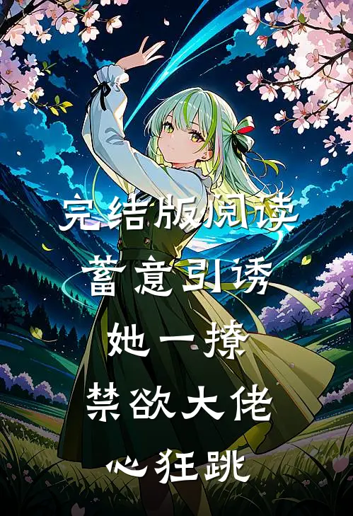 完结版阅读蓄意引诱，她一撩，禁欲大佬心狂跳