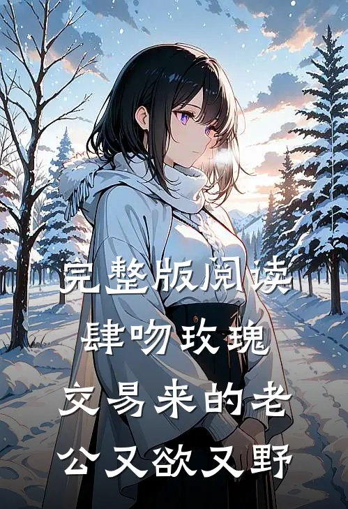 完整版阅读肆吻玫瑰：交易来的老公又欲又野
