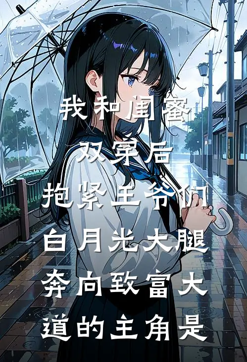 我和闺蜜双穿后，抱紧王爷们白月光大腿奔向致富大道的主角是