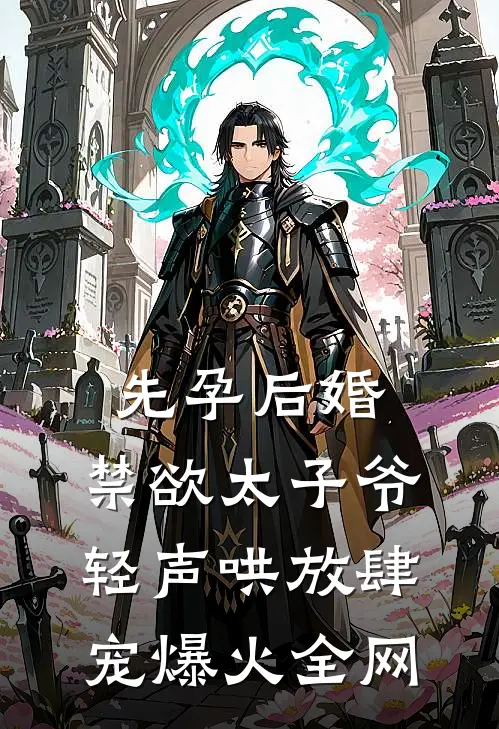 先孕后婚，禁欲太子爷轻声哄放肆宠爆火全网