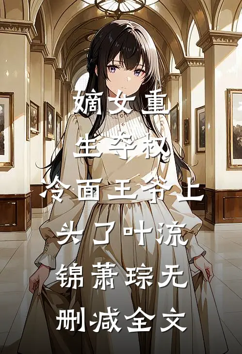 嫡女重生夺权，冷面王爷上头了叶流锦萧琮无删减全文
