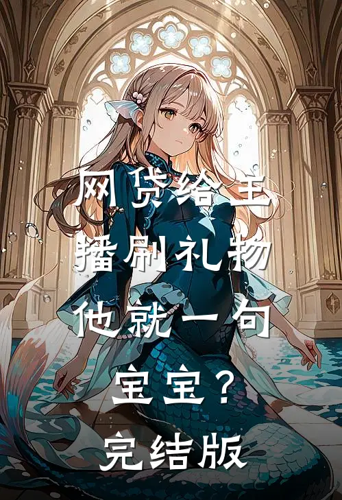 网贷给主播刷礼物，他就一句宝宝？完结版