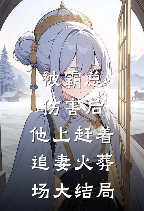被霸总伤害后，他上赶着追妻火葬场大结局
